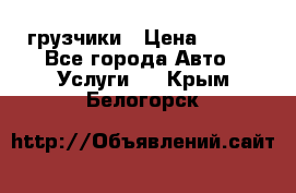 грузчики › Цена ­ 200 - Все города Авто » Услуги   . Крым,Белогорск